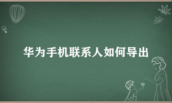华为手机联系人如何导出