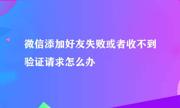 微信添加好友失败或者收不到验证请求怎么办