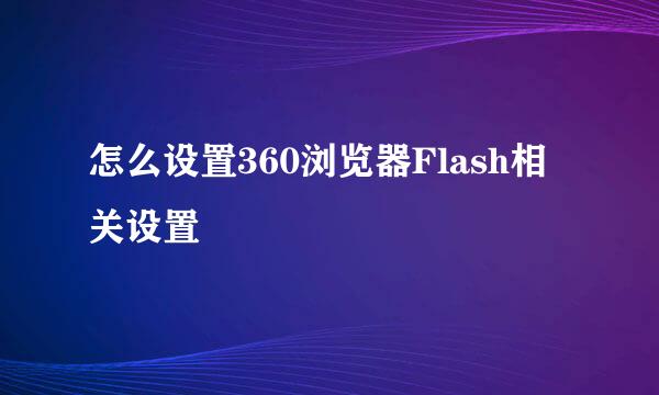 怎么设置360浏览器Flash相关设置