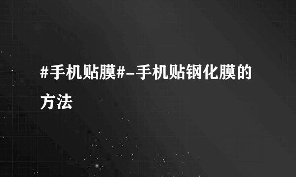 #手机贴膜#-手机贴钢化膜的方法