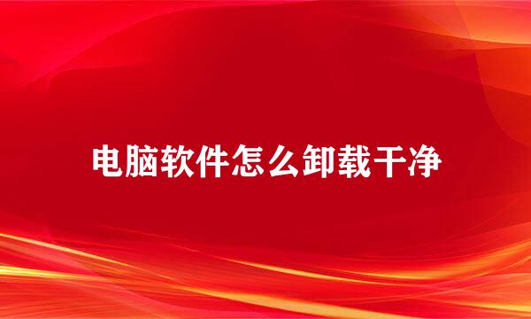 电脑软件怎么卸载干净