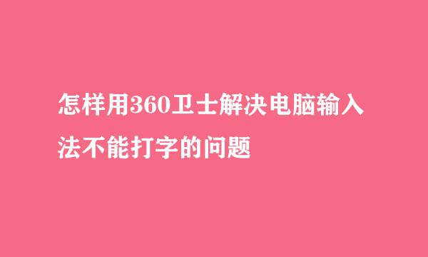 怎样用360卫士解决电脑输入法不能打字的问题