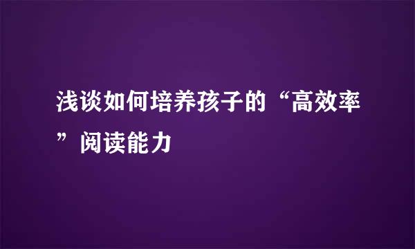 浅谈如何培养孩子的“高效率”阅读能力