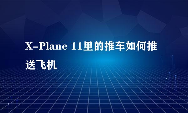 X-Plane 11里的推车如何推送飞机