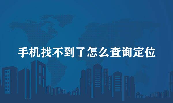手机找不到了怎么查询定位