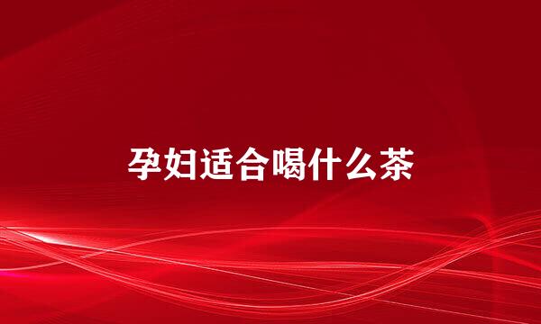 孕妇适合喝什么茶