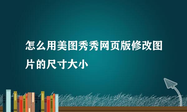 怎么用美图秀秀网页版修改图片的尺寸大小