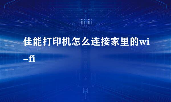 佳能打印机怎么连接家里的wi-fi