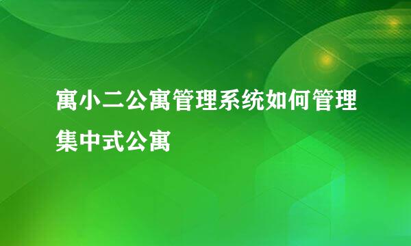 寓小二公寓管理系统如何管理集中式公寓