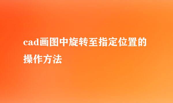 cad画图中旋转至指定位置的操作方法