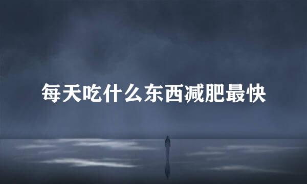 每天吃什么东西减肥最快