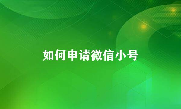 如何申请微信小号