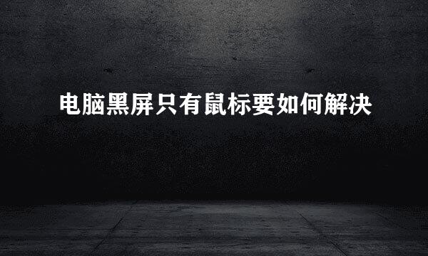 电脑黑屏只有鼠标要如何解决