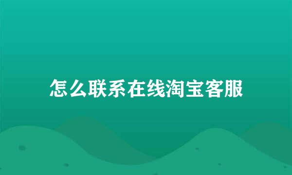 怎么联系在线淘宝客服