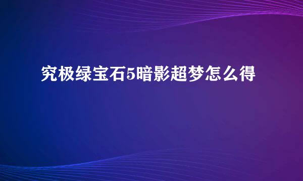 究极绿宝石5暗影超梦怎么得