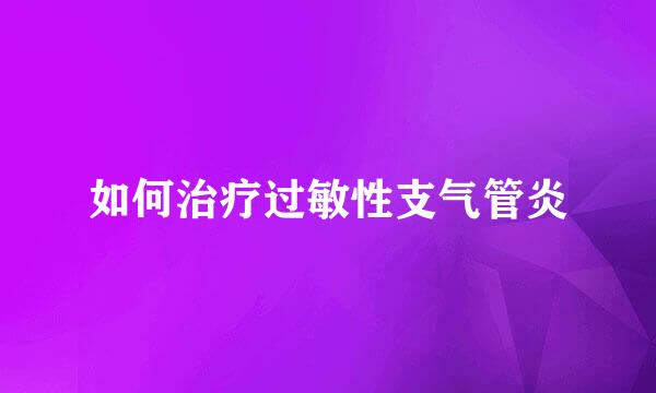 如何治疗过敏性支气管炎