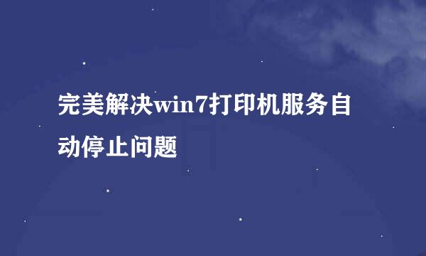 完美解决win7打印机服务自动停止问题