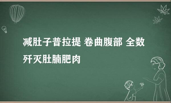 减肚子普拉提 卷曲腹部 全数歼灭肚腩肥肉