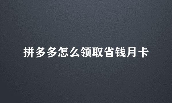 拼多多怎么领取省钱月卡