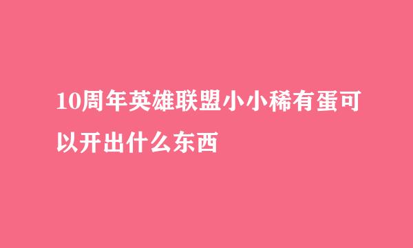 10周年英雄联盟小小稀有蛋可以开出什么东西