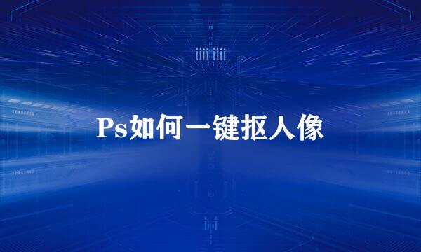 Ps如何一键抠人像