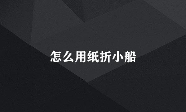 怎么用纸折小船