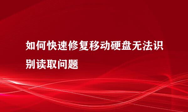 如何快速修复移动硬盘无法识别读取问题