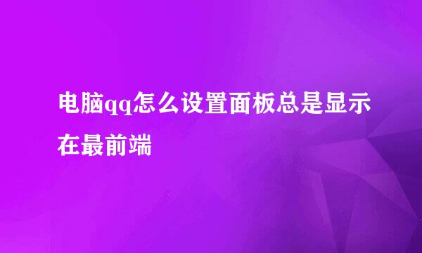 电脑qq怎么设置面板总是显示在最前端