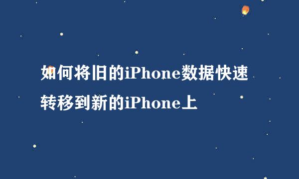 如何将旧的iPhone数据快速转移到新的iPhone上