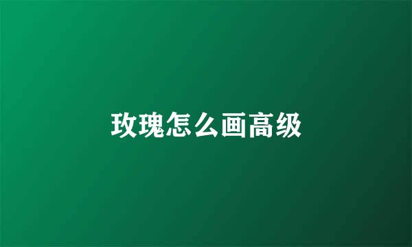 玫瑰怎么画高级