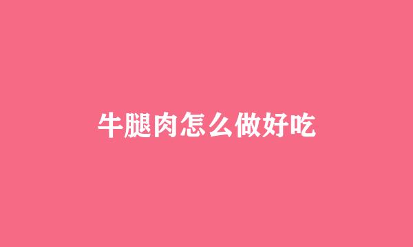 牛腿肉怎么做好吃