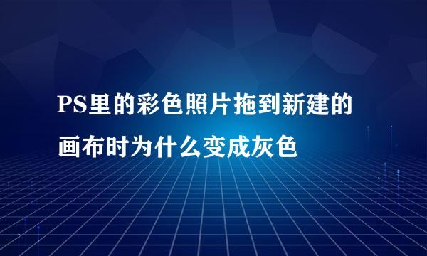 PS里的彩色照片拖到新建的画布时为什么变成灰色