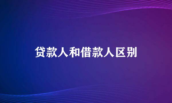 贷款人和借款人区别