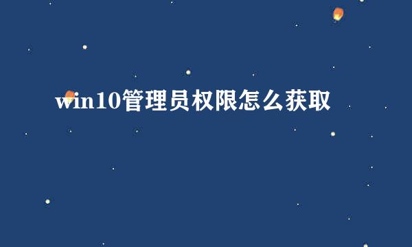 win10管理员权限怎么获取