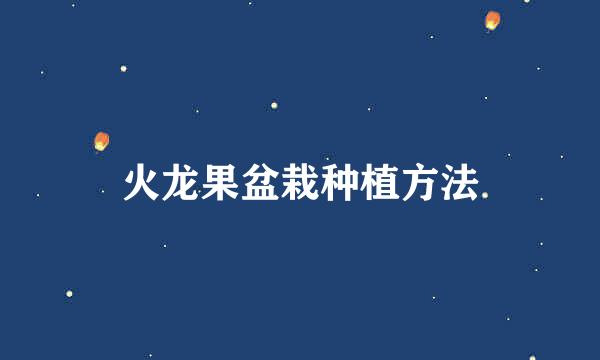 火龙果盆栽种植方法