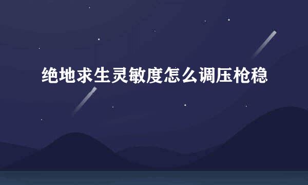 绝地求生灵敏度怎么调压枪稳