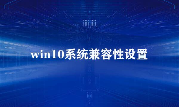 win10系统兼容性设置