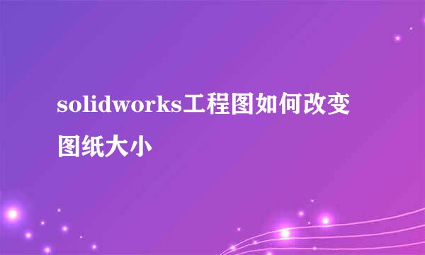solidworks工程图如何改变图纸大小