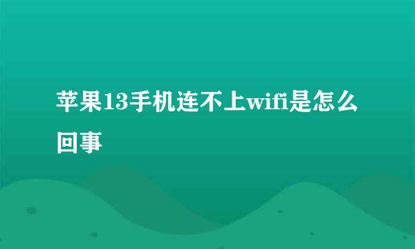 苹果13手机连不上wifi是怎么回事