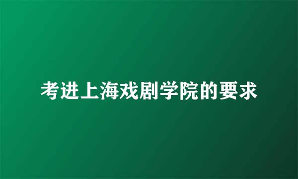 考进上海戏剧学院的要求