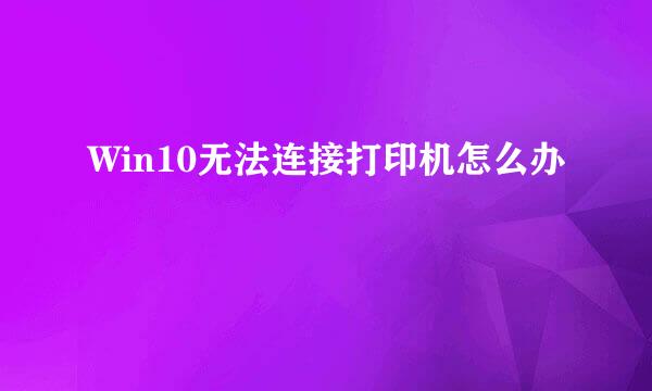 Win10无法连接打印机怎么办