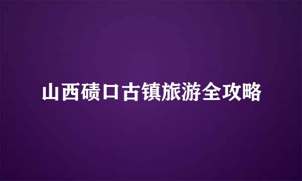 山西碛口古镇旅游全攻略
