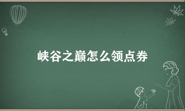 峡谷之巅怎么领点券