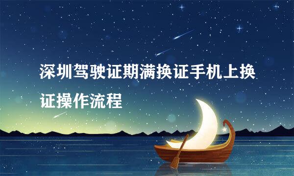 深圳驾驶证期满换证手机上换证操作流程