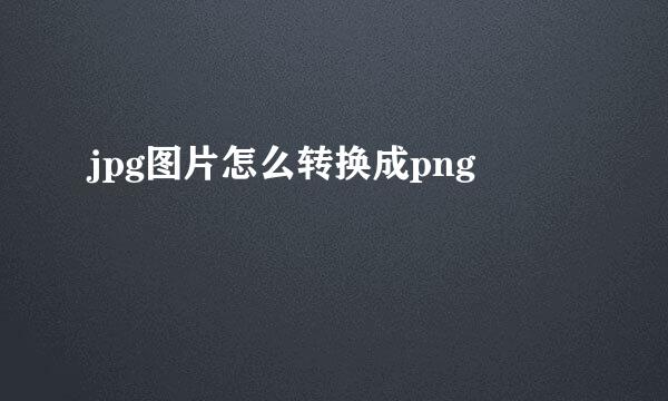 jpg图片怎么转换成png