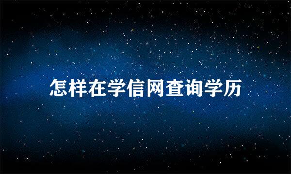 怎样在学信网查询学历