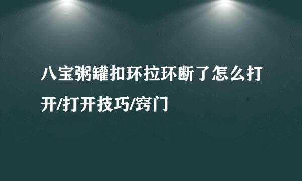 八宝粥罐扣环拉环断了怎么打开/打开技巧/窍门