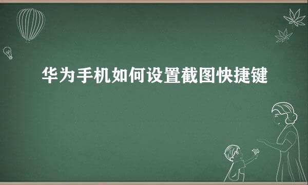 华为手机如何设置截图快捷键