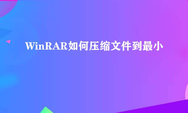WinRAR如何压缩文件到最小