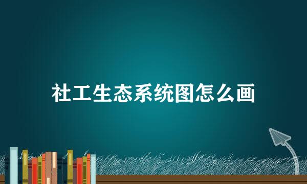 社工生态系统图怎么画